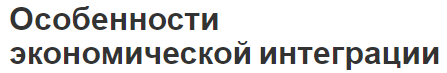 Особенности экономической интеграции - основные направления и понятия