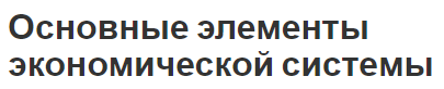 Основные элементы экономической системы - концепция и этапы развития