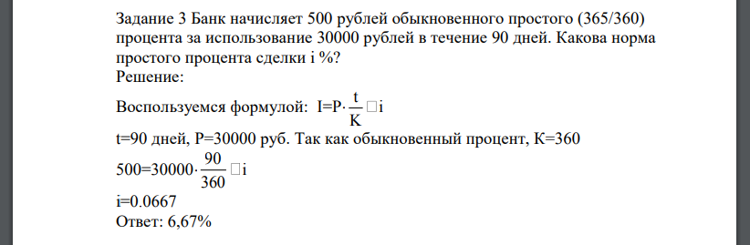 Банк начисляет 500 рублей обыкновенного простого (365/360) процента за использование 30000 рублей в течение 90 дней. Какова норма простого процента сделки i %