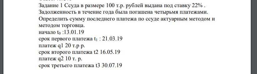 Ссуда в размере 100 т.р. рублей выдана под ставку 22% . Задолженность в течение года была погашена четырьмя платежами. Определить сумму последнего платежа по ссуде актуарным методом и методом торговца