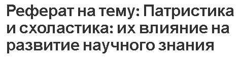 Реферат на тему: Патристика и схоластика: их влияние на развитие научного знания