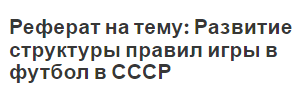 Реферат на тему: Развитие структуры правил игры в футбол в СССР