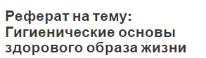 Реферат на тему: Гигиенические основы здорового образа жизни