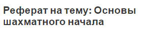 Реферат на тему: Основы шахматного начала