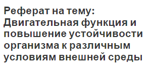 Реферат на тему: Двигательная функция и повышение устойчивости организма к различным условиям внешней среды