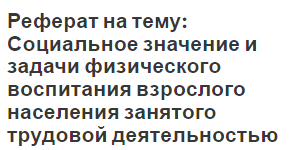 Реферат на тему: Социальное значение и задачи физического воспитания взрослого населения занятого трудовой деятельностью