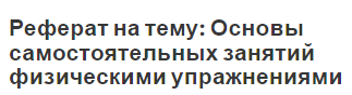 Реферат на тему: Основы самостоятельных занятий физическими упражнениями