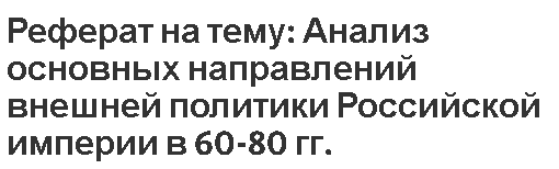 Реферат на тему: Анализ основных направлений внешней политики Российской империи в 60-80 гг.