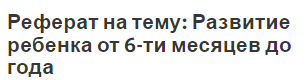 Реферат на тему: Развитие ребенка от 6-ти месяцев  до года