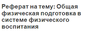 Реферат на тему: Общая физическая подготовка в системе физического воспитания