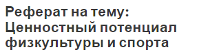 Реферат на тему: Ценностный потенциал физкультуры и спорта