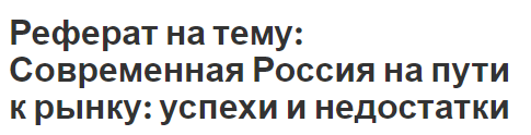 Реферат на тему: Современная Россия на пути к рынку: успехи и недостатки