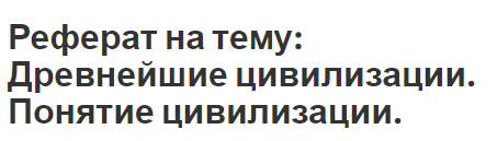 Реферат на тему: Древнейшие цивилизации. Понятие цивилизации.