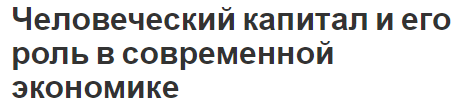 Человеческий капитал и его роль в современной экономике - сущность и общее представление