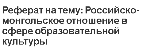 Реферат на тему: Российско-монгольское отношение в сфере образовательной культуры