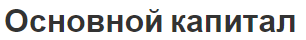 Основной капитал - структура, сущность, определение, индикаторы и источники