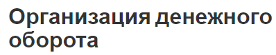 Организация денежного оборота - понятие, концепция, структура и содержание