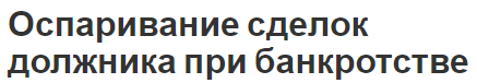 Оспаривание сделок должника при банкротстве - истоки, термин, значимость и возможности оспаривания