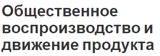 Общественное воспроизводство и движение продукта - понятие, этапы и модели