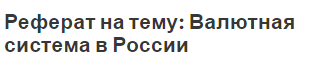 Реферат на тему: Валютная система в России