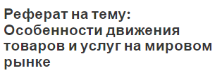 Реферат на тему: Особенности движения товаров и услуг на мировом рынке