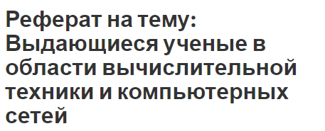 Реферат на тему: Выдающиеся ученые в области вычислительной техники и компьютерных сетей