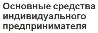 Основные средства индивидуального предпринимателя - понятие, характеристики и проблемы