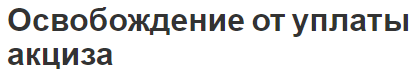 Освобождение от уплаты акциза - особенности, понятие и операции