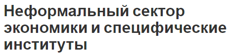 Неформальный сектор экономики и специфические институты - методы, проблемы и характеристики