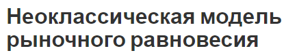 Неоклассическая модель рыночного равновесия - основы, сущность и особенности