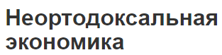 Неортодоксальная экономика - сложности теорий, концепция, сущность и принципы