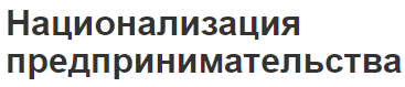 Национализация предпринимательства - концепция, причины и применение института