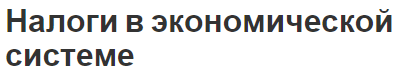 Налоги в экономической системе - истоки, развитие и функции