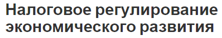 Налоговое регулирование экономического развития - планирование, суть и концепция
