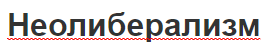 Неолиберализм - аспекты, история и характеристика