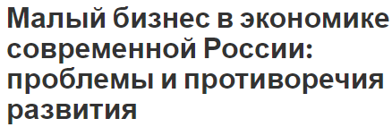 Малый бизнес в экономике современной России: проблемы и противоречия развития - общая информация и перспективы развития