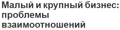 Малый и крупный бизнес: проблемы взаимоотношений - характер и роль