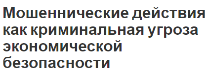 Мошеннические действия как криминальная угроза экономической безопасности - понятие, характер, виды и факторы