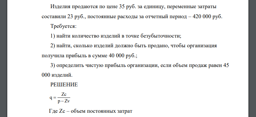 Изделия продаются по цене 35 руб. за единицу, переменные затраты составили 23 руб., постоянные расходы за отчетный период – 420 000 руб. Требуется: 1) найти