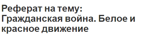 Реферат на тему: Гражданская война. Белое и красное движение