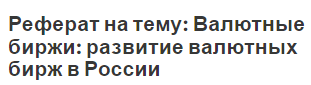 Реферат на тему: Валютные биржи: развитие валютных бирж в России