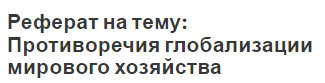 Реферат на тему: Противоречия глобализации мирового хозяйства