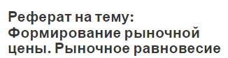 Реферат на тему: Формирование рыночной цены. Рыночное равновесие