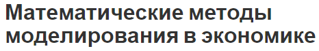 Математические методы моделирования в экономике - особенности применения, классификация и принципы