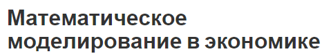 Математическое моделирование в экономике - этапы, виды и использование