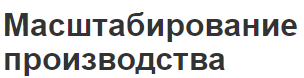 Масштабирование производства - сущность, концепция, виды и принципы