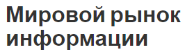 Мировой рынок информации - история, группы и особенности