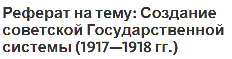 Реферат на тему: Создание советской Государственной системы (1917—1918 гг.)