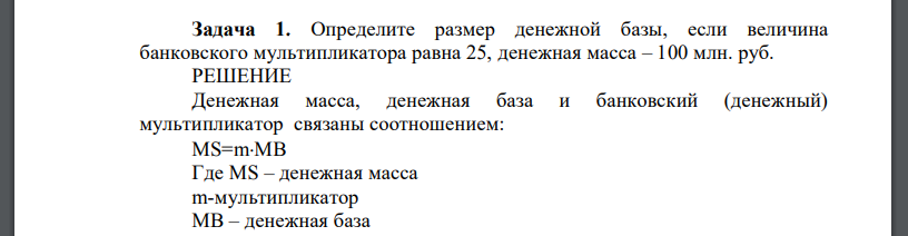 Определите размер денежной базы, если величина банковского мультипликатора равна 25, денежная масса – 100 млн. руб