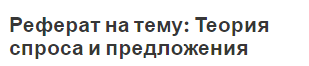 Реферат на тему: Теория спроса и предложения